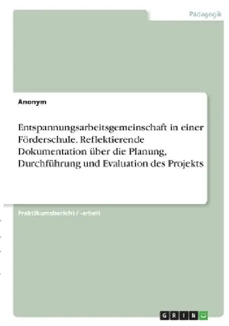 Entspannungsarbeitsgemeinschaft in einer Förderschule. Reflektierende Dokumentation über die Planung, Durchführung und Evaluation des Projekts by Anonymous