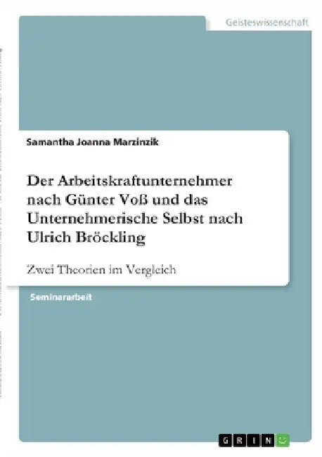 Der Arbeitskraftunternehmer nach Günter Voß und das Unternehmerische Selbst nach Ulrich Bröckling: Zwei Theorien im Vergleich by Marzinzik, Samantha Joanna