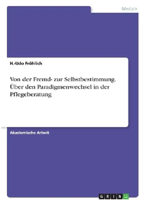 Von der Fremd- zur Selbstbestimmung. Über den Paradigmenwechsel in der Pflegeberatung by Fröhlich, H. -Udo