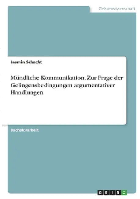 Mündliche Kommunikation. Zur Frage der Gelingensbedingungen argumentativer Handlungen by Schacht, Jasmin