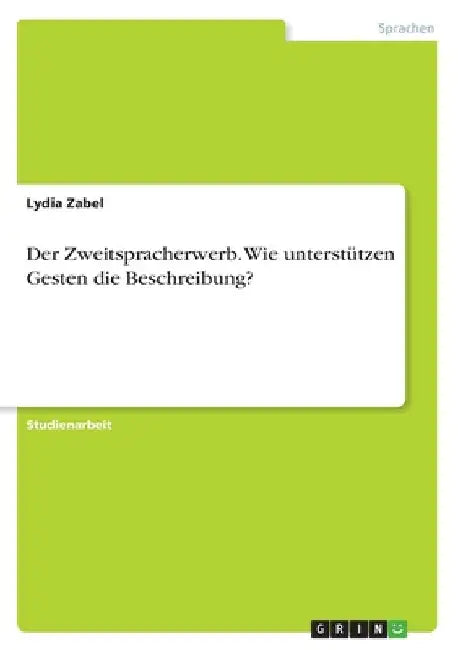 Der Zweitspracherwerb. Wie unterstützen Gesten die Beschreibung? by Zabel, Lydia