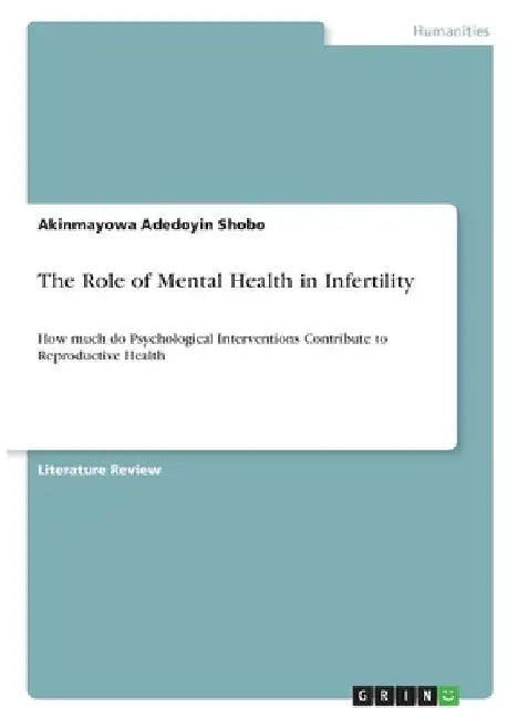 The Role of Mental Health in Infertility: How much do Psychological Interventions Contribute to Reproductive Health by Akinmayowa Adedoyin Shobo