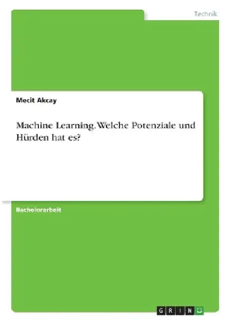 Machine Learning. Welche Potenziale und Hürden hat es? by Akcay, Mecit