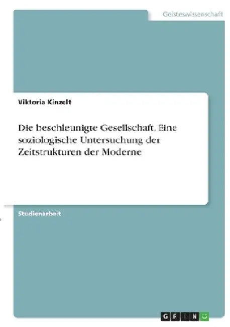 Die beschleunigte Gesellschaft. Eine soziologische Untersuchung der Zeitstrukturen der Moderne by Kinzelt, Viktoria