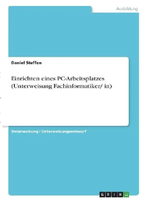 Einrichten eines PC-Arbeitsplatzes (Unterweisung Fachinformatiker/ in) by Steffen, Daniel