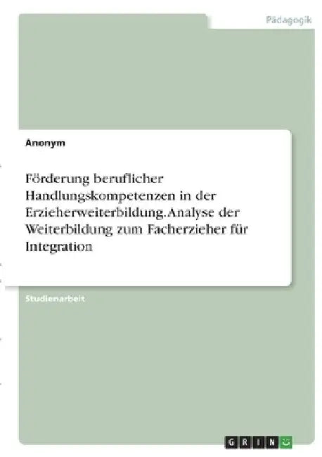 Förderung beruflicher Handlungskompetenzen in der Erzieherweiterbildung. Analyse der Weiterbildung zum Facherzieher für Integration by Anonymous