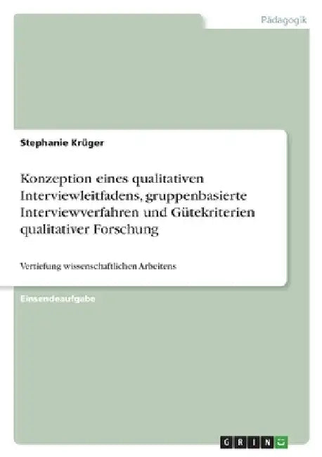 Konzeption eines qualitativen Interviewleitfadens, gruppenbasierte Interviewverfahren und Gütekriterien qualitativer Forschung: Vertiefung wissenschaf by Krüger, Stephanie