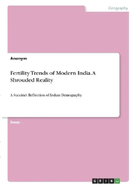 Fertility Trends of Modern India. A Shrouded Reality: A Succinct Reflection of Indian Demography by Anonymous