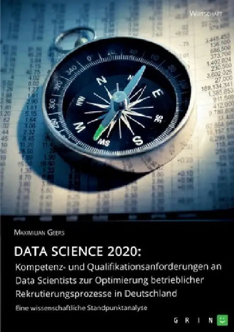 Data Science 2020: Kompetenz- und Qualifikationsanforderungen an Data Scientists zur Optimierung betrieblicher Rekrutierungsprozesse in Deutschland: E by Geers, Maximilian