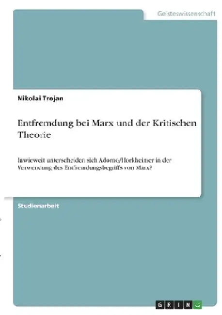 Entfremdung bei Marx und der Kritischen Theorie: Inwieweit unterscheiden sich Adorno/Horkheimer in der Verwendung des Entfremdungsbegriffs von Marx? by Trojan, Nikolai