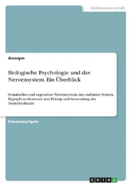 Biologische Psychologie und das Nervensystem. Ein Überblick: Somatisches und vegetatives Nervensystem, das endokrine System, Hypophysenhormone und Pri by Anonym