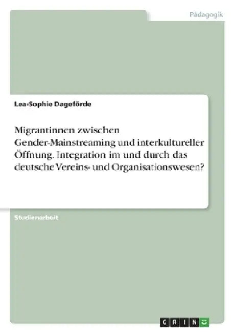 Migrantinnen zwischen Gender-Mainstreaming und interkultureller Öffnung. Integration im und durch das deutsche Vereins- und Organisationswesen? by Dageförde, Lea-Sophie