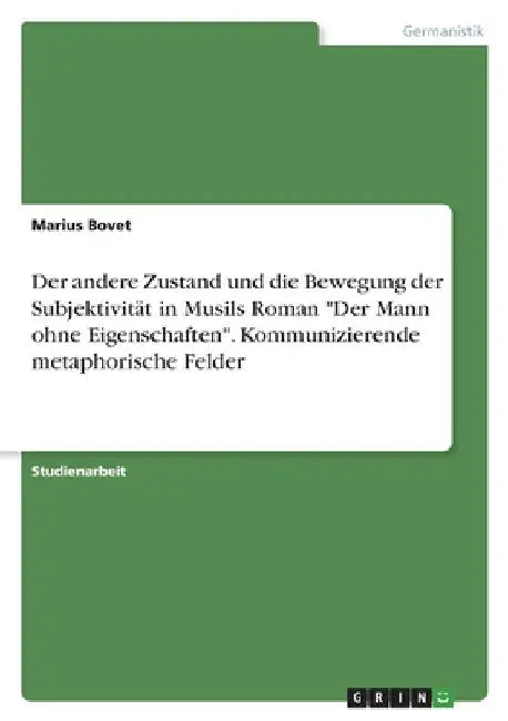 Der andere Zustand und die Bewegung der Subjektivität in Musils Roman "Der Mann ohne Eigenschaften". Kommunizierende metaphorische Felder by Bovet, Marius