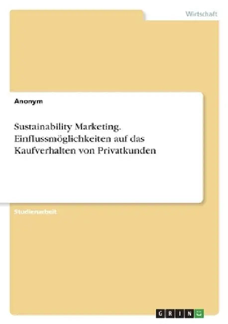 Sustainability Marketing. Einflussmöglichkeiten auf das Kaufverhalten von Privatkunden by Anonymous
