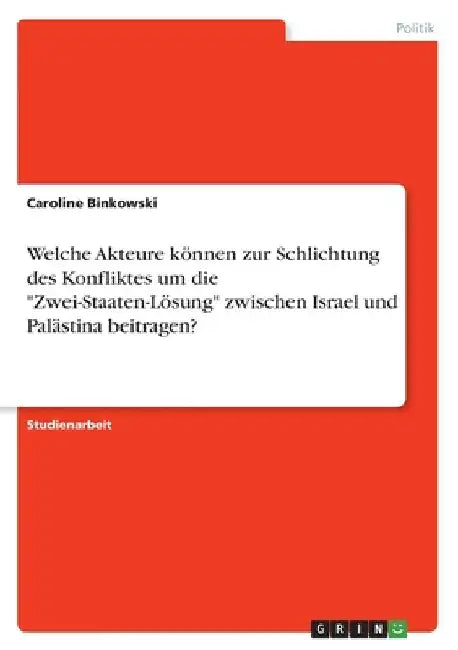 Welche Akteure können zur Schlichtung des Konfliktes um die "Zwei-Staaten-Lösung" zwischen Israel und Palästina beitragen? by Binkowski, Caroline