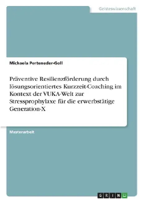Präventive Resilienzförderung durch lösungsorientiertes Kurzzeit-Coaching im Kontext der VUKA-Welt zur Stressprophylaxe für die erwerbstätige Generati by Perteneder-Goll, Michaela