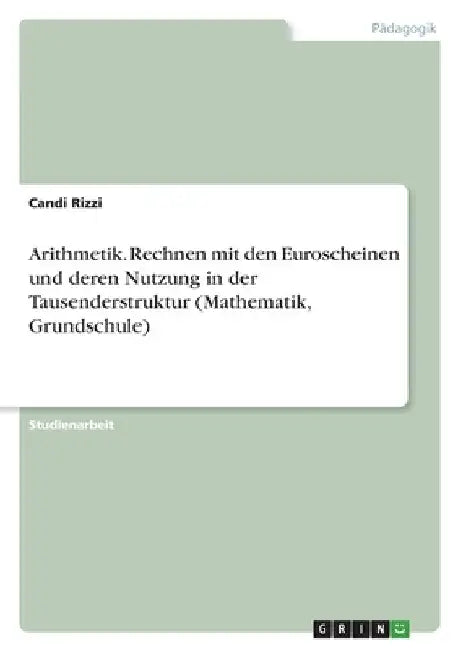 Arithmetik. Rechnen mit den Euroscheinen und deren Nutzung in der Tausenderstruktur (Mathematik, Grundschule) by Rizzi, Candi