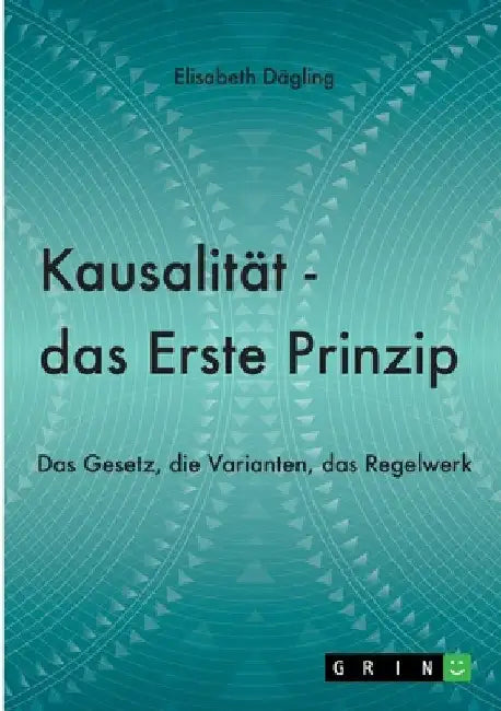 Kausalität - Das Erste Prinzip: Das Gesetz, die Varianten, das Regelwerk by Dägling, Elisabeth