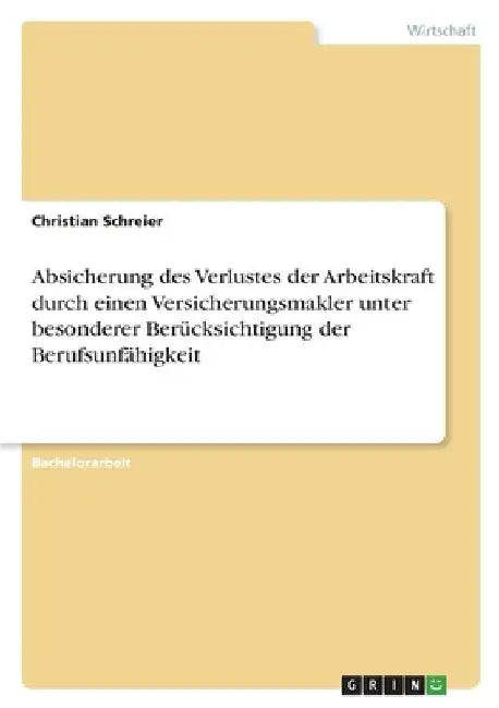 Absicherung des Verlustes der Arbeitskraft durch einen Versicherungsmakler unter besonderer Berücksichtigung der Berufsunfähigkeit by Schreier, Christian