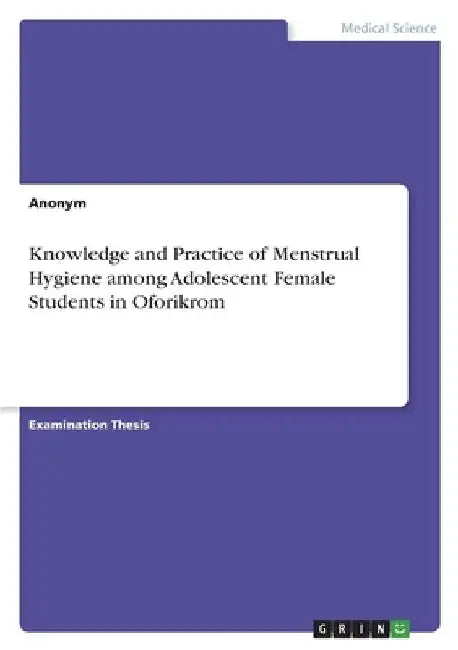 Knowledge and Practice of Menstrual Hygiene among Adolescent Female Students in Oforikrom by Anonymous
