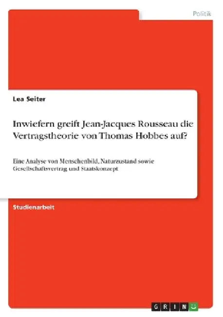 Inwiefern greift Jean-Jacques Rousseau die Vertragstheorie von Thomas Hobbes auf?: Eine Analyse von Menschenbild, Naturzustand sowie Gesellschaftsvert by Seiter, Lea