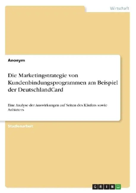 Die Marketingstrategie von Kundenbindungsprogrammen am Beispiel der DeutschlandCard: Eine Analyse der Auswirkungen auf Seiten des Käufers sowie Anbiet by Anonymous