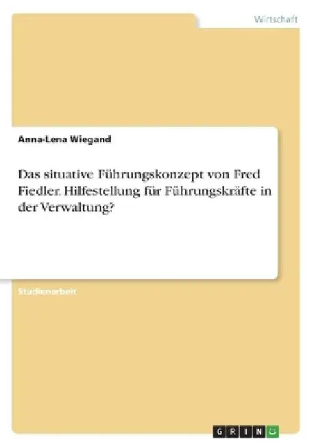 Das situative Führungskonzept von Fred Fiedler. Hilfestellung für Führungskräfte in der Verwaltung? by Wiegand, Anna-Lena