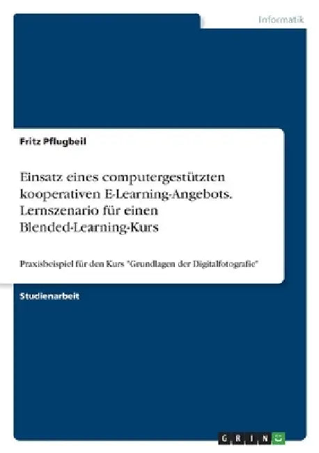 Einsatz eines computergestützten kooperativen E-Learning-Angebots. Lernszenario für einen Blended-Learning-Kurs: Praxisbeispiel für den Kurs "Grundlag by Pflugbeil, Fritz