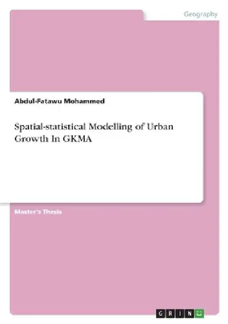 Spatial-statistical Modelling of Urban Growth In GKMA by Abdul-Fatawu Mohammed