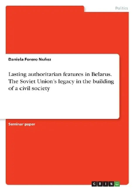 Lasting authoritarian features in Belarus. The Soviet Union's legacy in the building of a civil society by Daniela Forero Nuñez