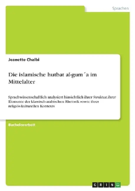 Die islamische hutbat al-gum´a im Mittelalter: Sprachwissenschaftlich analysiert hinsichtlich ihrer Struktur, ihrer Elemente der klassisch-arabischen by Chalbi, Jeanette