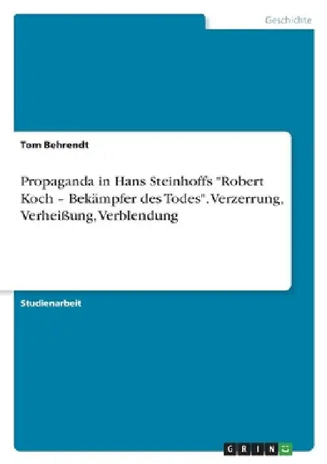 Propaganda in Hans Steinhoffs "Robert Koch - Bekämpfer des Todes". Verzerrung, Verheißung, Verblendung by Behrendt, Tom