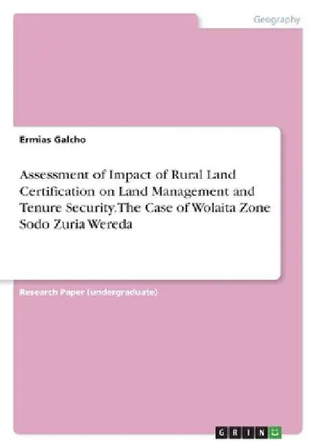 Assessment of Impact of Rural Land Certification on Land Management and Tenure Security. The Case of Wolaita Zone Sodo Zuria Wereda by Ermias Galcho