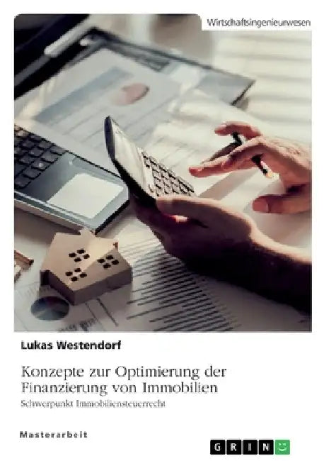 Konzepte zur Optimierung der Finanzierung von Immobilien. Schwerpunkt Immobiliensteuerrecht by Westendorf, Lukas