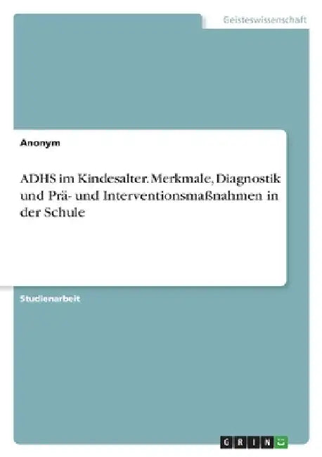 ADHS im Kindesalter. Merkmale, Diagnostik und Prä- und Interventionsmaßnahmen in der Schule by Anonymous