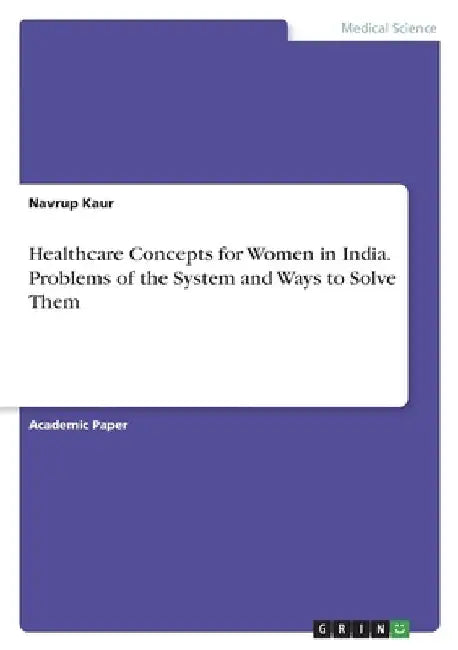 Healthcare Concepts for Women in India. Problems of the System and Ways to Solve Them by Navrup Kaur