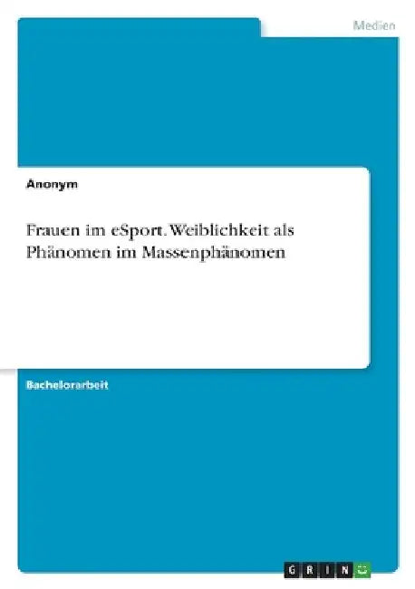 Frauen im eSport. Weiblichkeit als Phänomen im Massenphänomen by Anonymous