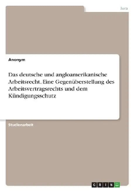Das deutsche und angloamerikanische Arbeitsrecht. Eine Gegenüberstellung des Arbeitsvertragsrechts und dem Kündigungsschutz by Anonym