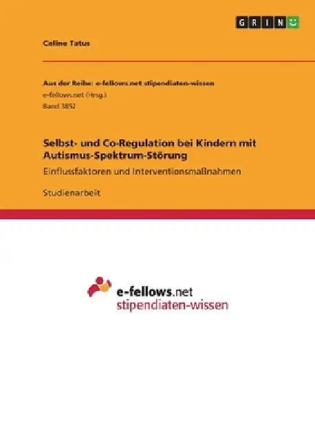 Selbst- und Co-Regulation bei Kindern mit Autismus-Spektrum-Störung: Einflussfaktoren und Interventionsmaßnahmen by Tatus, Celine