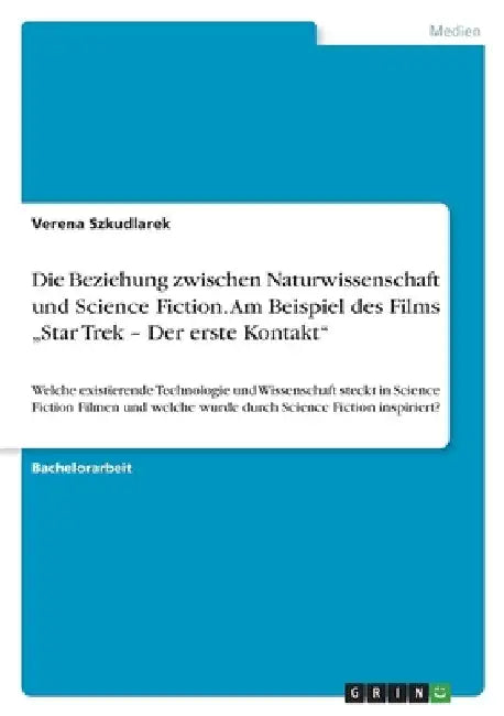 Die Beziehung zwischen Naturwissenschaft und Science Fiction. Am Beispiel des Films "Star Trek - Der erste Kontakt": Welche existierende Technologie u by Szkudlarek, Verena