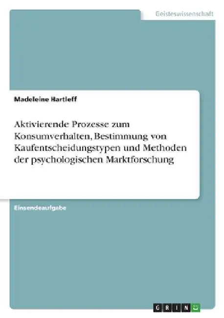 Aktivierende Prozesse zum Konsumverhalten, Bestimmung von Kaufentscheidungstypen und Methoden der psychologischen Marktforschung by Hartleff, Madeleine