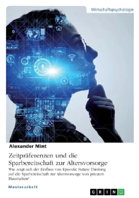 Zeitpräferenzen und die Sparbereitschaft zur Altersvorsorge: Wie zeigt sich der Einfluss von Episodic Future Thinking auf die Sparbereitschaft zur Alt by Mint, Alexander