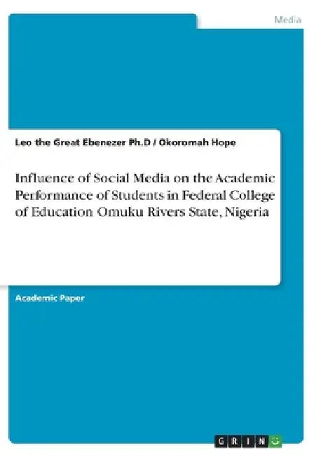 Influence of Social Media on the Academic Performance of Students in Federal College of Education Omuku Rivers State, Nigeria by Leo The Great Ebenezer Ph. D.