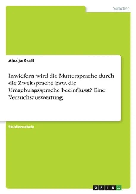 Inwiefern wird die Muttersprache durch die Zweitsprache bzw. die Umgebungssprache beeinflusst? Eine Versuchsauswertung by Kraft, Alexija