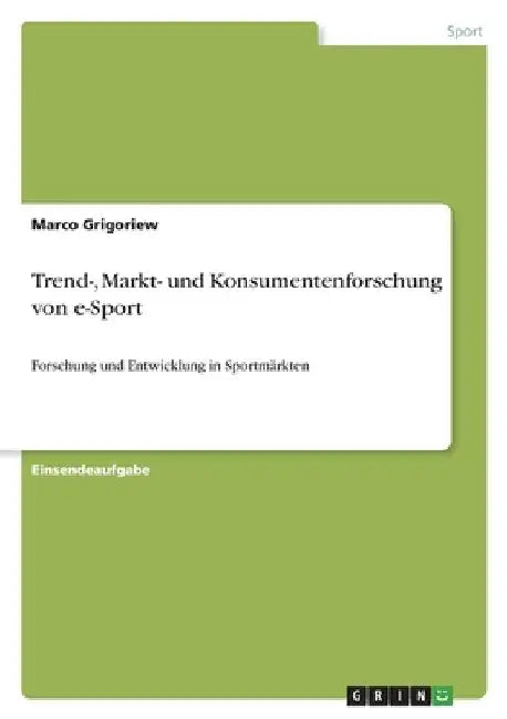 Trend-, Markt- und Konsumentenforschung von e-Sport: Forschung und Entwicklung in Sportmärkten by Grigoriew, Marco