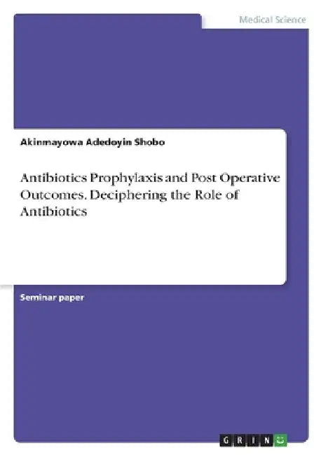 Antibiotics Prophylaxis and Post Operative Outcomes. Deciphering the Role of Antibiotics by Akinmayowa Adedoyin Shobo