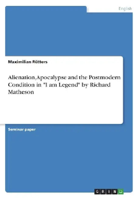 Alienation, Apocalypse and the Postmodern Condition in "I am Legend" by Richard Matheson by Maximilian Rütters