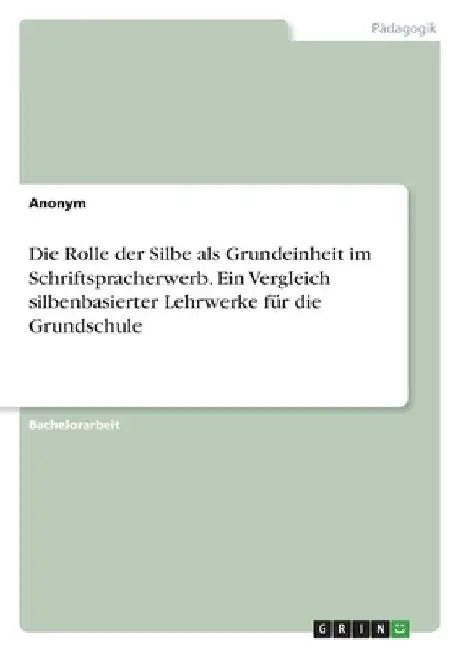 Die Rolle der Silbe als Grundeinheit im Schriftspracherwerb. Ein Vergleich silbenbasierter Lehrwerke für die Grundschule by Anonymous