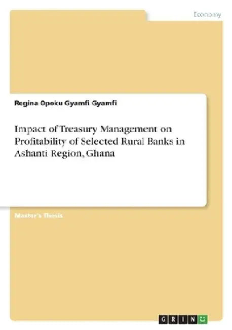 Impact of Treasury Management on Profitability of Selected Rural Banks in Ashanti Region, Ghana by Regina Opoku Gyamfi Gyamfi