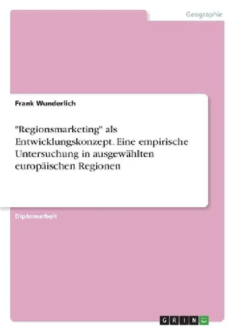 "Regionsmarketing" als Entwicklungskonzept. Eine empirische Untersuchung in ausgewählten europäischen Regionen by Wunderlich, Frank